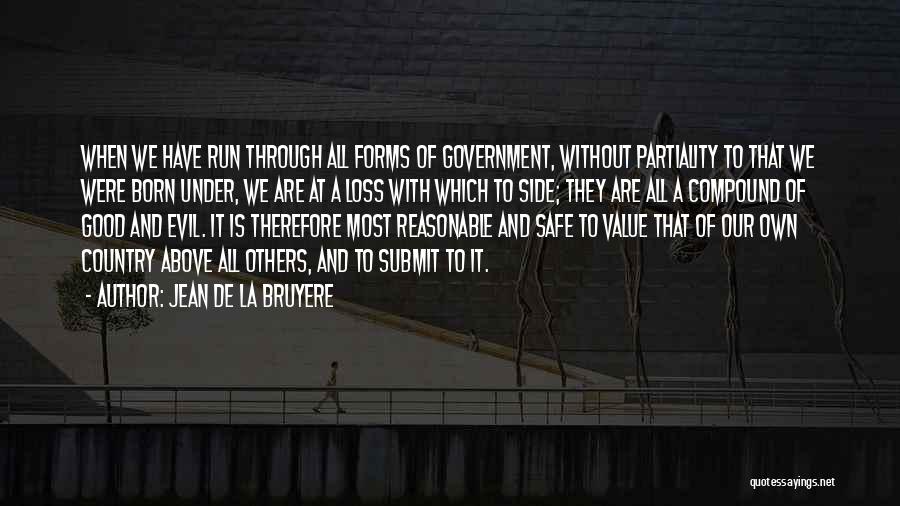 Jean De La Bruyere Quotes: When We Have Run Through All Forms Of Government, Without Partiality To That We Were Born Under, We Are At