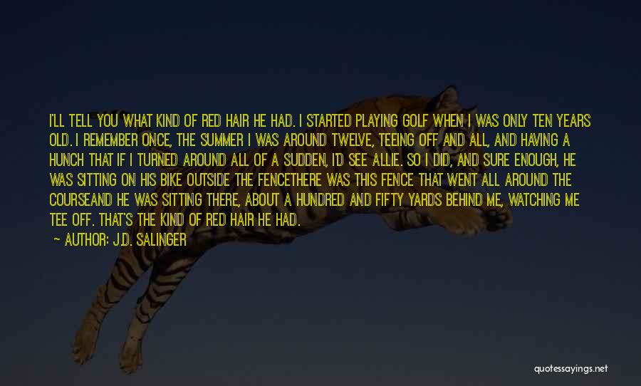J.D. Salinger Quotes: I'll Tell You What Kind Of Red Hair He Had. I Started Playing Golf When I Was Only Ten Years