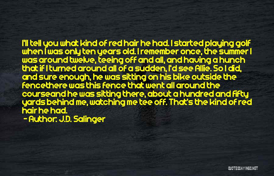 J.D. Salinger Quotes: I'll Tell You What Kind Of Red Hair He Had. I Started Playing Golf When I Was Only Ten Years