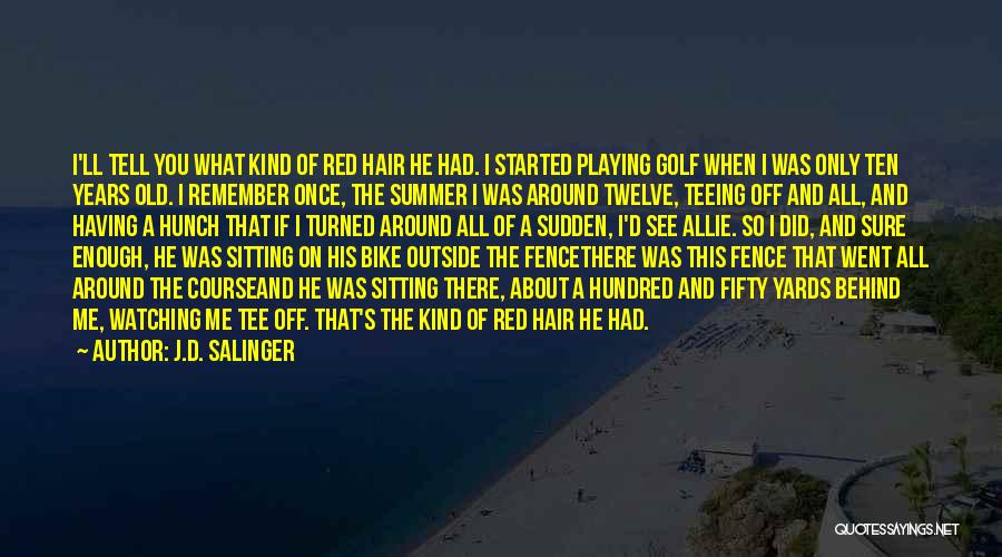 J.D. Salinger Quotes: I'll Tell You What Kind Of Red Hair He Had. I Started Playing Golf When I Was Only Ten Years