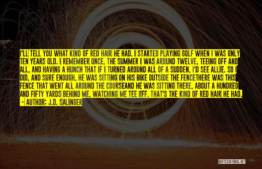 J.D. Salinger Quotes: I'll Tell You What Kind Of Red Hair He Had. I Started Playing Golf When I Was Only Ten Years