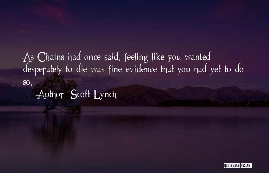 Scott Lynch Quotes: As Chains Had Once Said, Feeling Like You Wanted Desperately To Die Was Fine Evidence That You Had Yet To