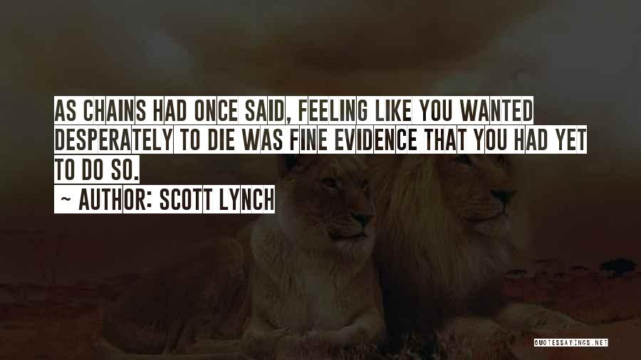 Scott Lynch Quotes: As Chains Had Once Said, Feeling Like You Wanted Desperately To Die Was Fine Evidence That You Had Yet To