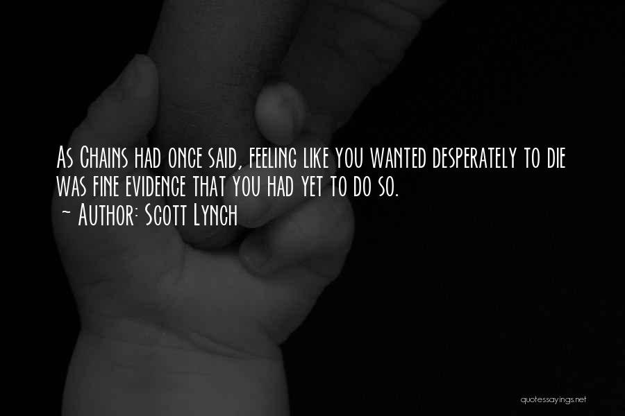 Scott Lynch Quotes: As Chains Had Once Said, Feeling Like You Wanted Desperately To Die Was Fine Evidence That You Had Yet To