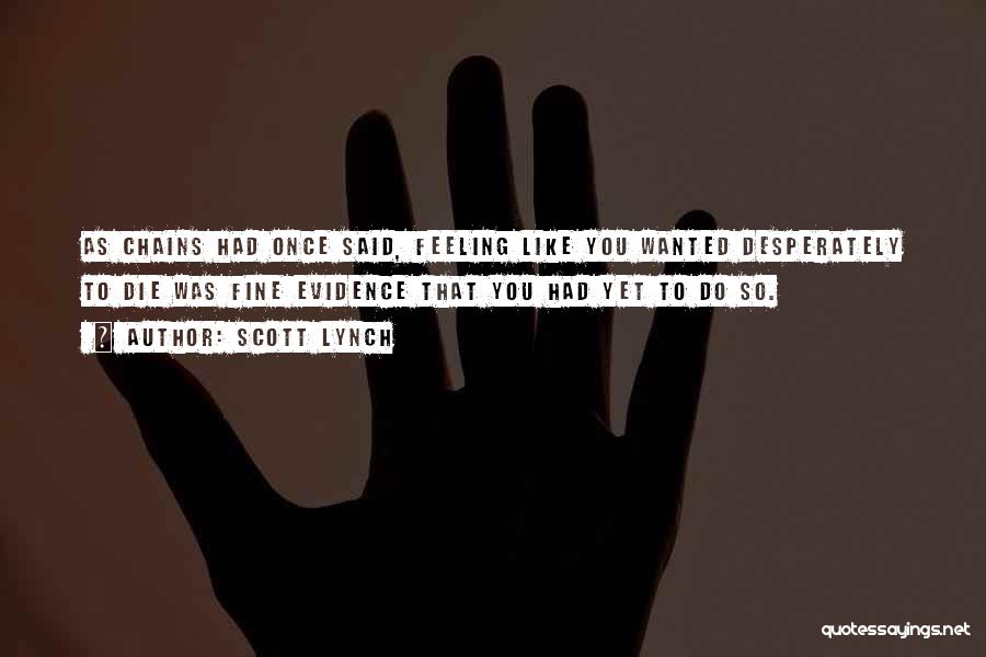 Scott Lynch Quotes: As Chains Had Once Said, Feeling Like You Wanted Desperately To Die Was Fine Evidence That You Had Yet To