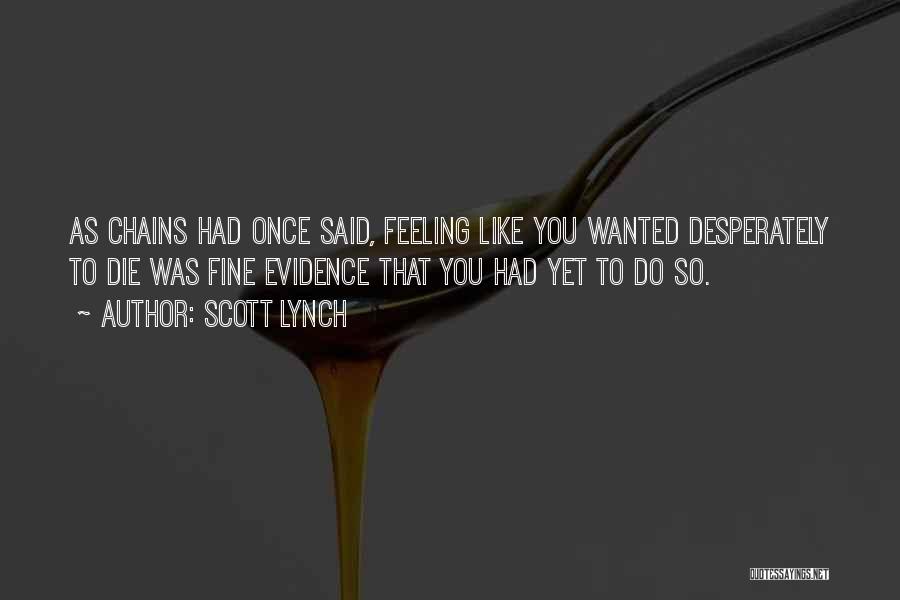 Scott Lynch Quotes: As Chains Had Once Said, Feeling Like You Wanted Desperately To Die Was Fine Evidence That You Had Yet To