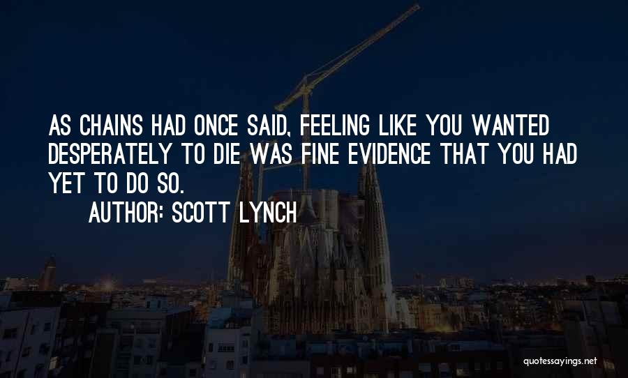 Scott Lynch Quotes: As Chains Had Once Said, Feeling Like You Wanted Desperately To Die Was Fine Evidence That You Had Yet To