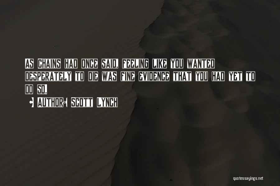 Scott Lynch Quotes: As Chains Had Once Said, Feeling Like You Wanted Desperately To Die Was Fine Evidence That You Had Yet To