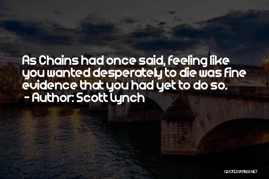 Scott Lynch Quotes: As Chains Had Once Said, Feeling Like You Wanted Desperately To Die Was Fine Evidence That You Had Yet To