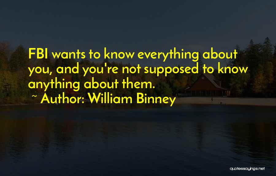 William Binney Quotes: Fbi Wants To Know Everything About You, And You're Not Supposed To Know Anything About Them.