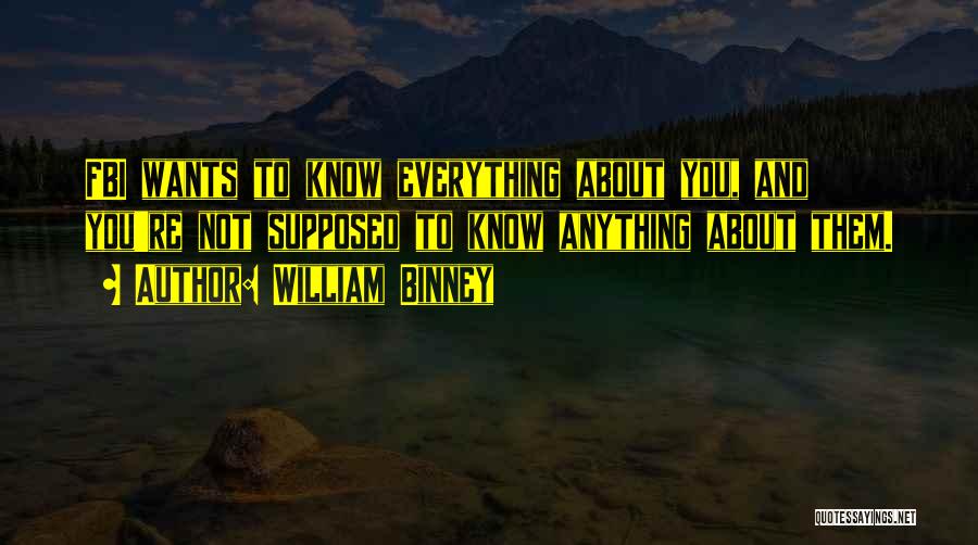 William Binney Quotes: Fbi Wants To Know Everything About You, And You're Not Supposed To Know Anything About Them.