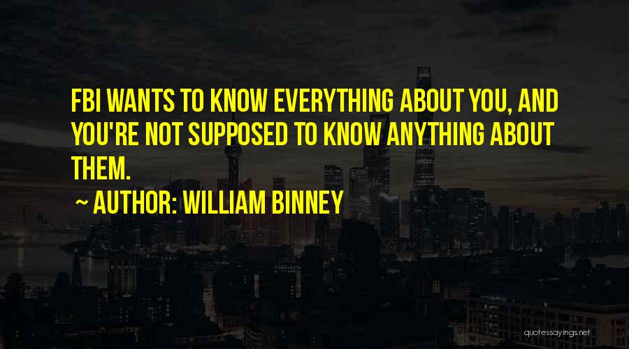 William Binney Quotes: Fbi Wants To Know Everything About You, And You're Not Supposed To Know Anything About Them.