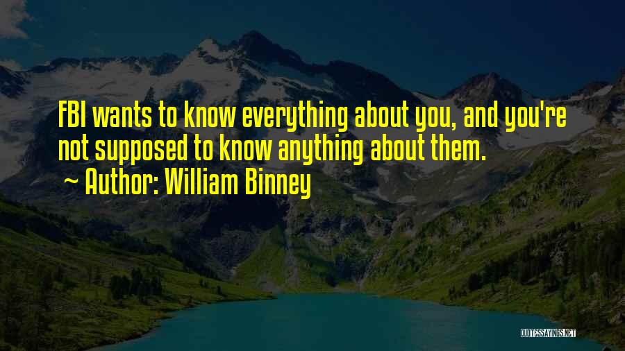 William Binney Quotes: Fbi Wants To Know Everything About You, And You're Not Supposed To Know Anything About Them.