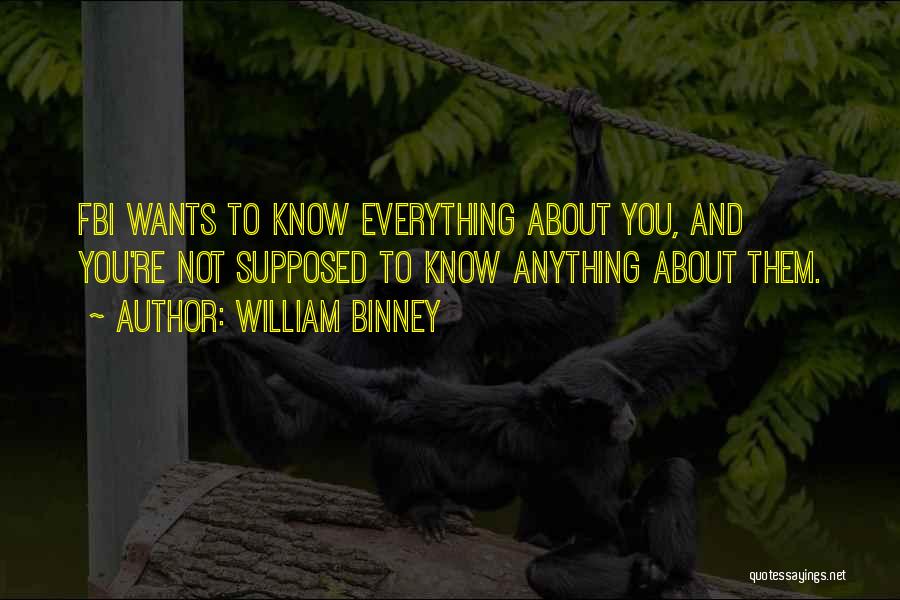 William Binney Quotes: Fbi Wants To Know Everything About You, And You're Not Supposed To Know Anything About Them.