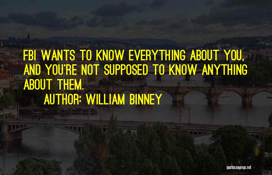 William Binney Quotes: Fbi Wants To Know Everything About You, And You're Not Supposed To Know Anything About Them.