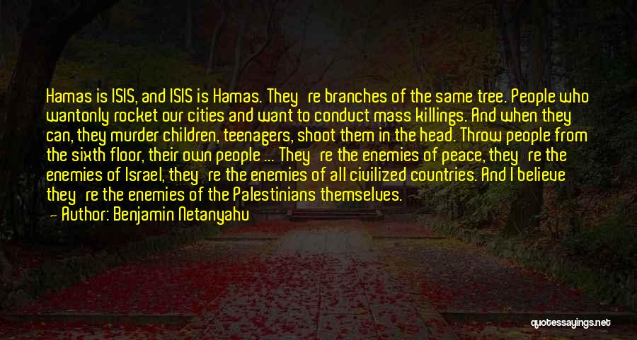 Benjamin Netanyahu Quotes: Hamas Is Isis, And Isis Is Hamas. They're Branches Of The Same Tree. People Who Wantonly Rocket Our Cities And