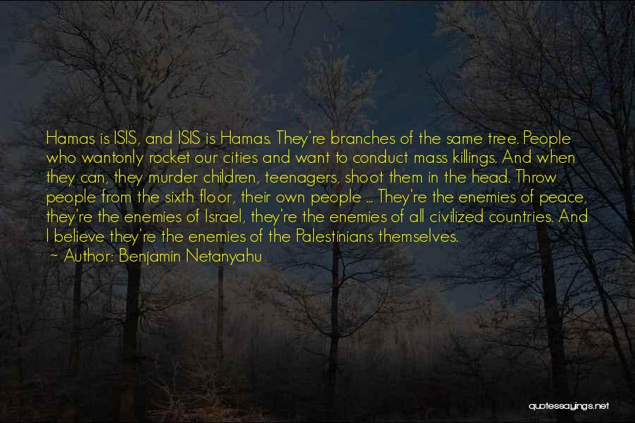 Benjamin Netanyahu Quotes: Hamas Is Isis, And Isis Is Hamas. They're Branches Of The Same Tree. People Who Wantonly Rocket Our Cities And