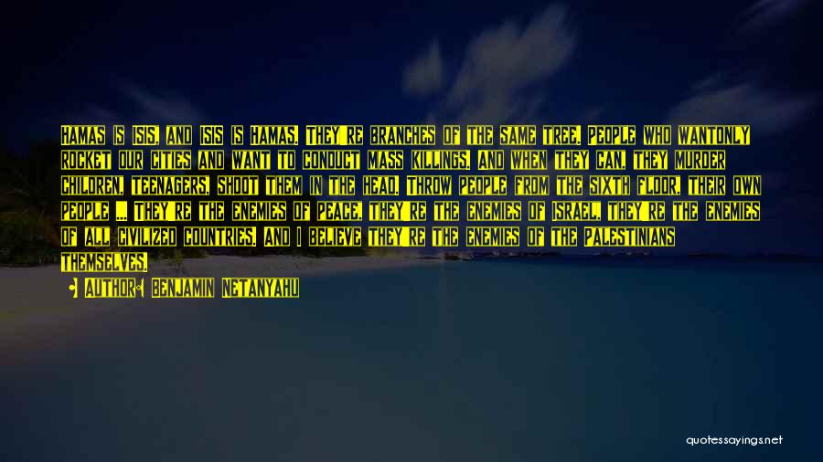 Benjamin Netanyahu Quotes: Hamas Is Isis, And Isis Is Hamas. They're Branches Of The Same Tree. People Who Wantonly Rocket Our Cities And