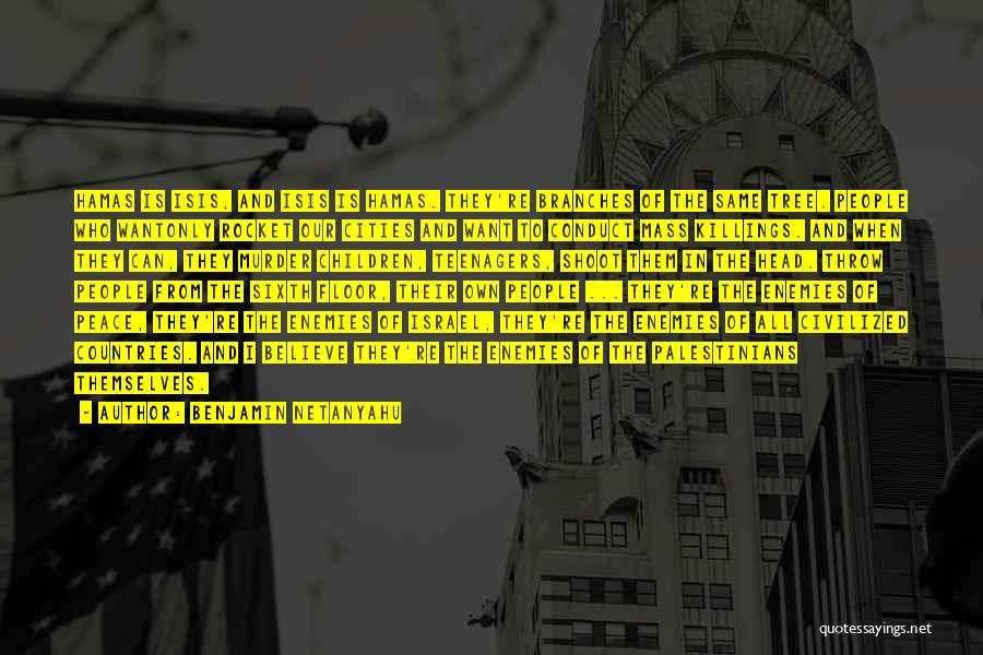 Benjamin Netanyahu Quotes: Hamas Is Isis, And Isis Is Hamas. They're Branches Of The Same Tree. People Who Wantonly Rocket Our Cities And
