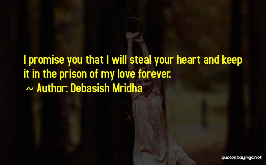 Debasish Mridha Quotes: I Promise You That I Will Steal Your Heart And Keep It In The Prison Of My Love Forever.