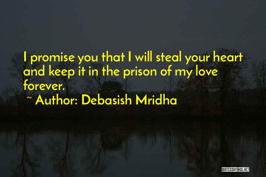 Debasish Mridha Quotes: I Promise You That I Will Steal Your Heart And Keep It In The Prison Of My Love Forever.