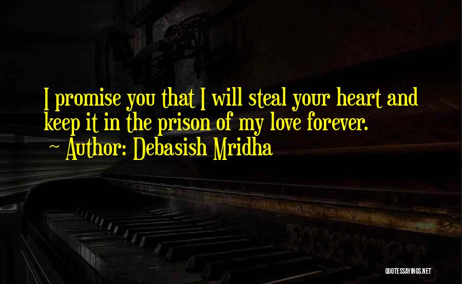 Debasish Mridha Quotes: I Promise You That I Will Steal Your Heart And Keep It In The Prison Of My Love Forever.