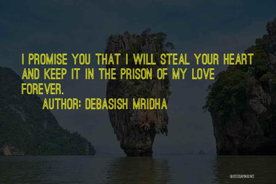 Debasish Mridha Quotes: I Promise You That I Will Steal Your Heart And Keep It In The Prison Of My Love Forever.