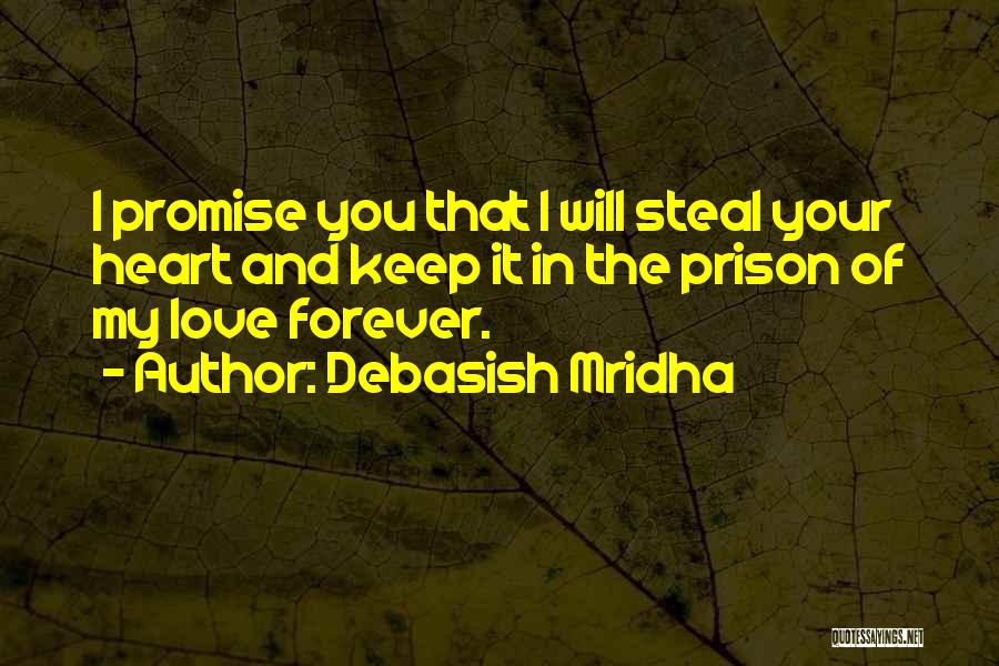 Debasish Mridha Quotes: I Promise You That I Will Steal Your Heart And Keep It In The Prison Of My Love Forever.