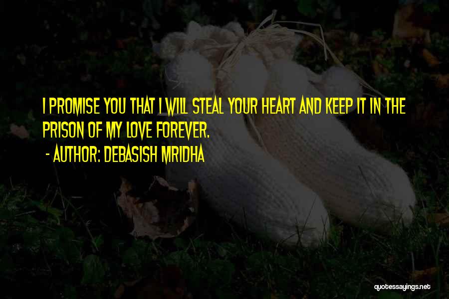 Debasish Mridha Quotes: I Promise You That I Will Steal Your Heart And Keep It In The Prison Of My Love Forever.
