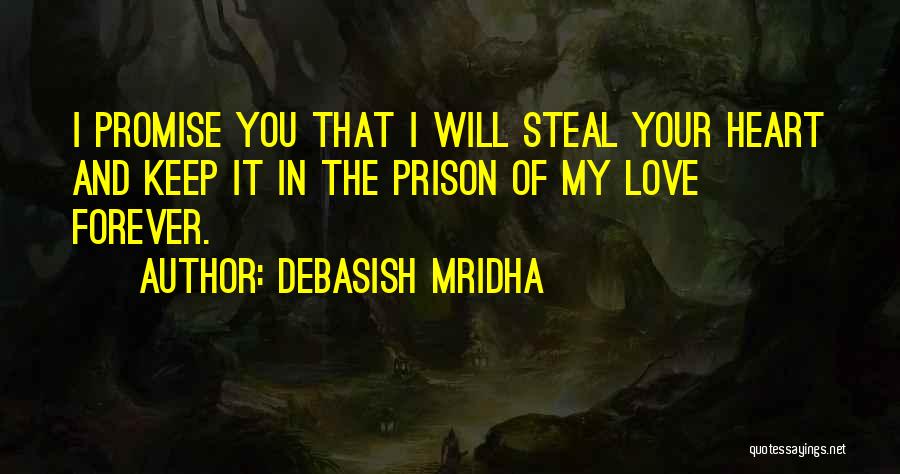 Debasish Mridha Quotes: I Promise You That I Will Steal Your Heart And Keep It In The Prison Of My Love Forever.