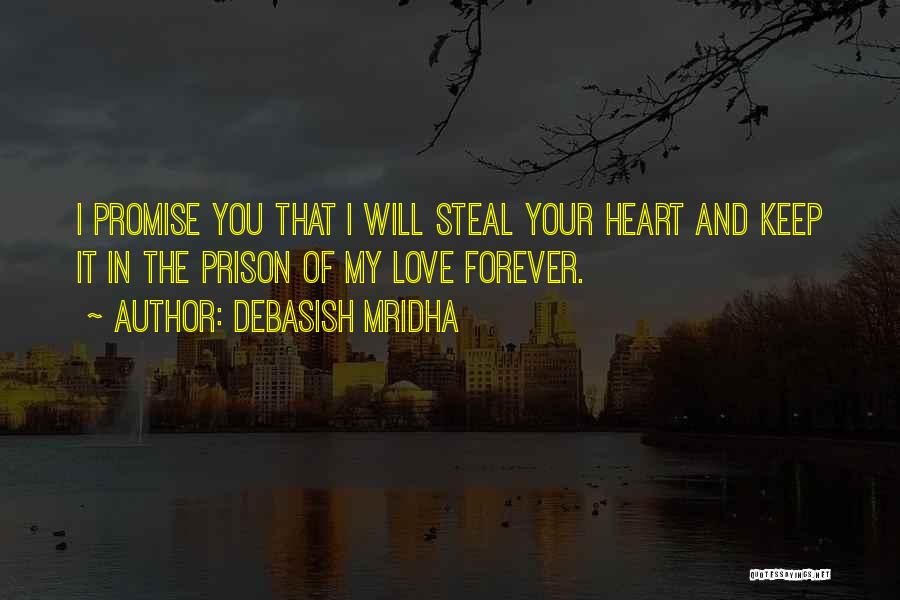 Debasish Mridha Quotes: I Promise You That I Will Steal Your Heart And Keep It In The Prison Of My Love Forever.