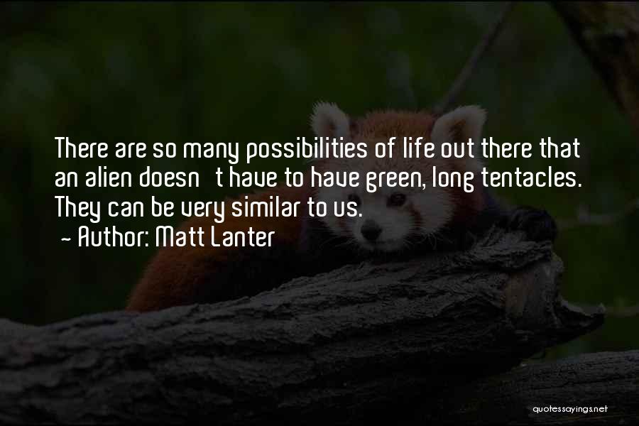 Matt Lanter Quotes: There Are So Many Possibilities Of Life Out There That An Alien Doesn't Have To Have Green, Long Tentacles. They
