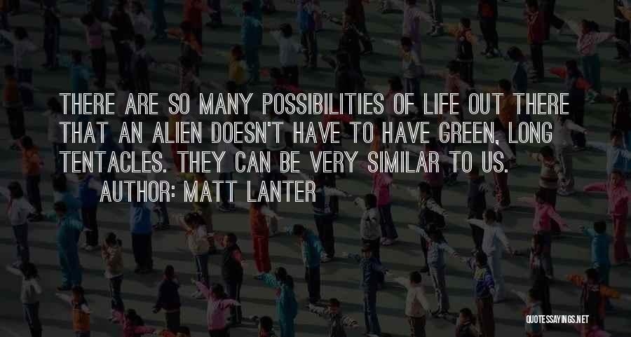 Matt Lanter Quotes: There Are So Many Possibilities Of Life Out There That An Alien Doesn't Have To Have Green, Long Tentacles. They