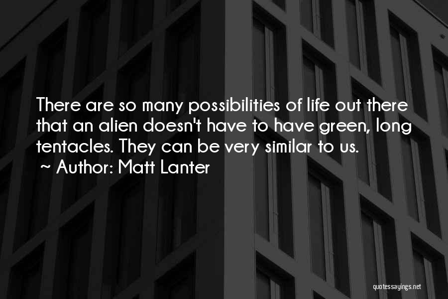 Matt Lanter Quotes: There Are So Many Possibilities Of Life Out There That An Alien Doesn't Have To Have Green, Long Tentacles. They