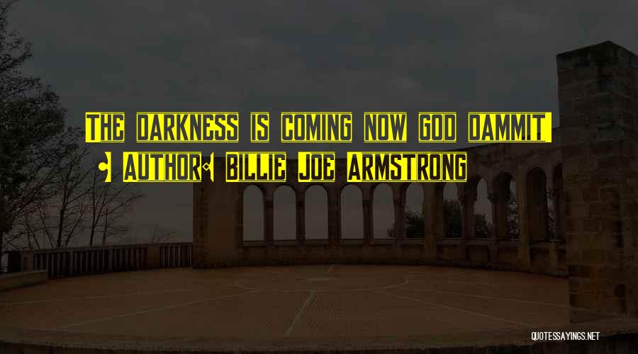 Billie Joe Armstrong Quotes: The Darkness Is Coming Now God Dammit!