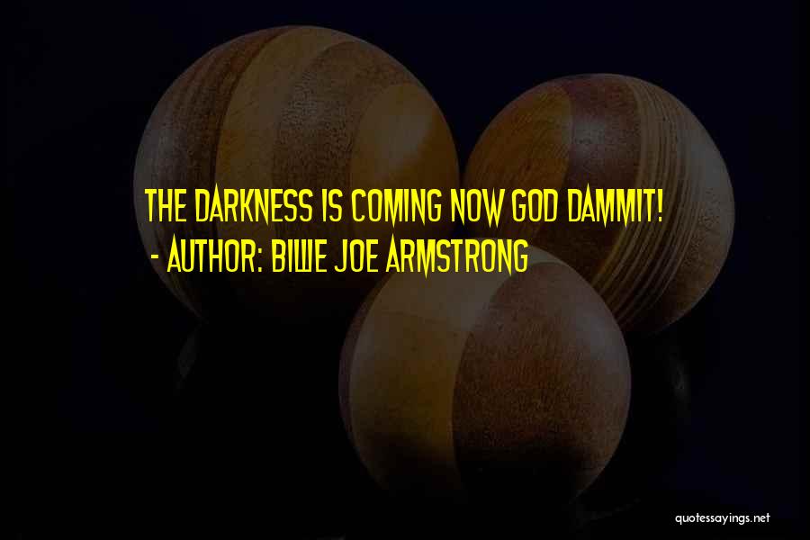 Billie Joe Armstrong Quotes: The Darkness Is Coming Now God Dammit!