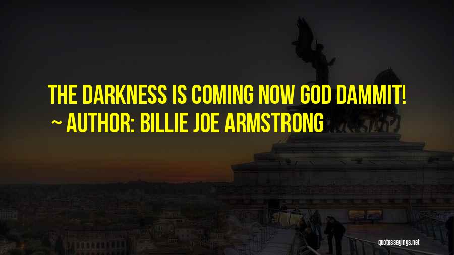 Billie Joe Armstrong Quotes: The Darkness Is Coming Now God Dammit!