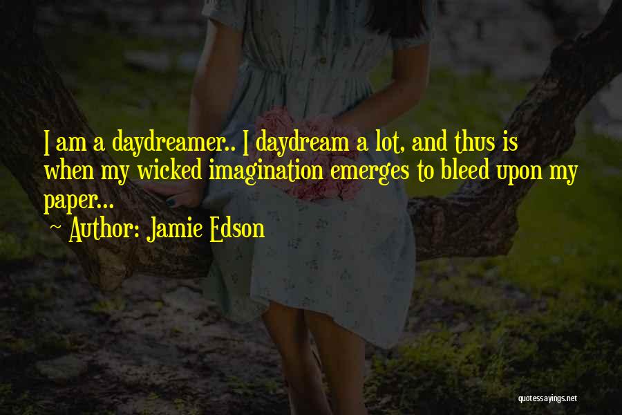 Jamie Edson Quotes: I Am A Daydreamer.. I Daydream A Lot, And Thus Is When My Wicked Imagination Emerges To Bleed Upon My