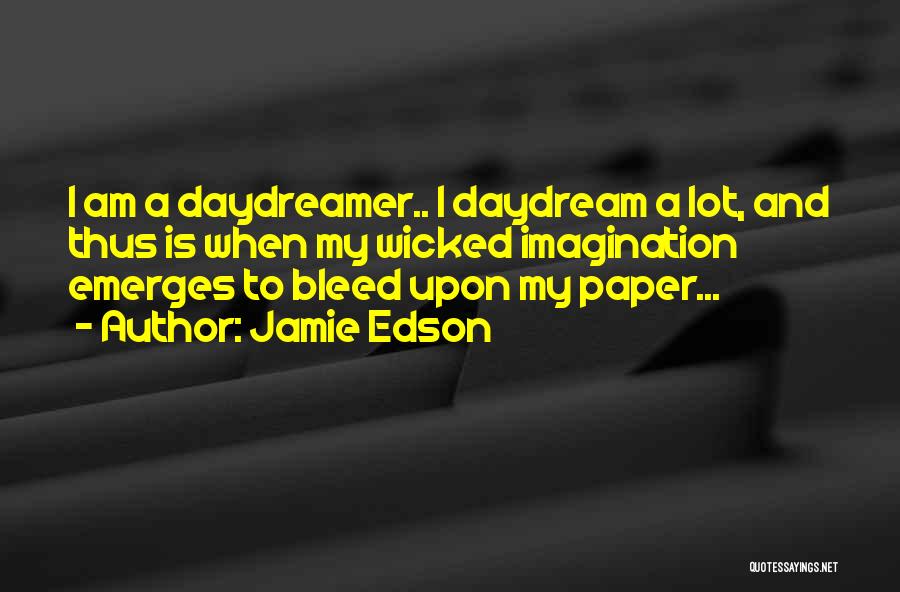 Jamie Edson Quotes: I Am A Daydreamer.. I Daydream A Lot, And Thus Is When My Wicked Imagination Emerges To Bleed Upon My