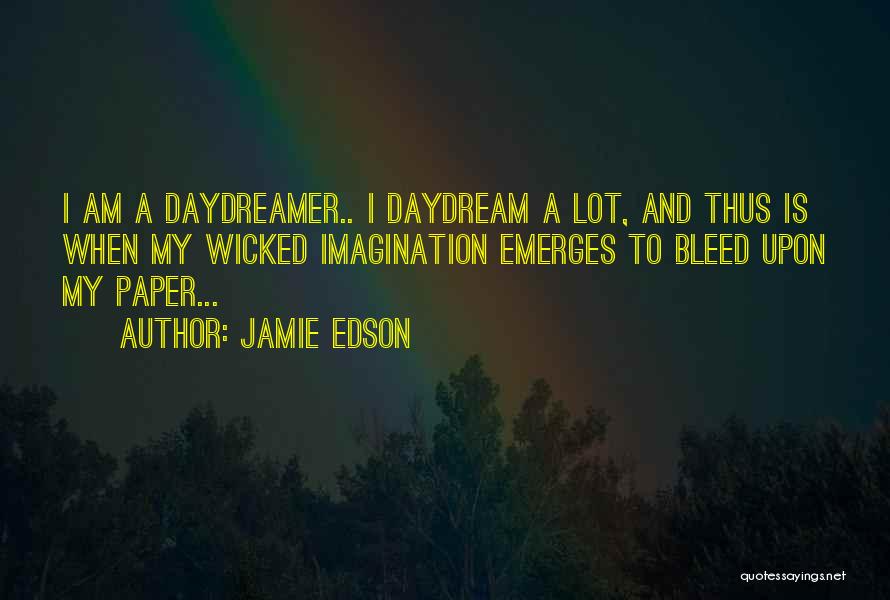 Jamie Edson Quotes: I Am A Daydreamer.. I Daydream A Lot, And Thus Is When My Wicked Imagination Emerges To Bleed Upon My