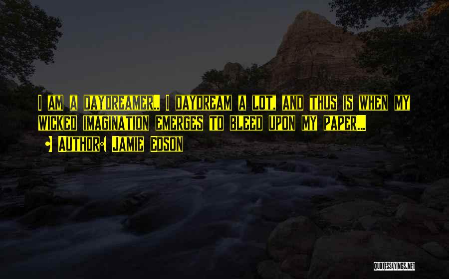 Jamie Edson Quotes: I Am A Daydreamer.. I Daydream A Lot, And Thus Is When My Wicked Imagination Emerges To Bleed Upon My