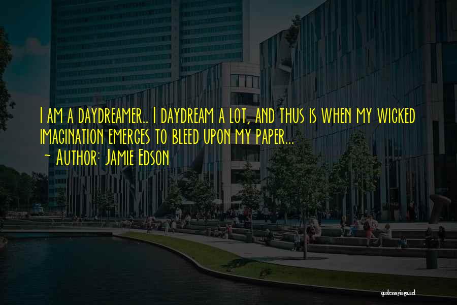 Jamie Edson Quotes: I Am A Daydreamer.. I Daydream A Lot, And Thus Is When My Wicked Imagination Emerges To Bleed Upon My