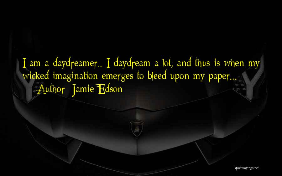 Jamie Edson Quotes: I Am A Daydreamer.. I Daydream A Lot, And Thus Is When My Wicked Imagination Emerges To Bleed Upon My