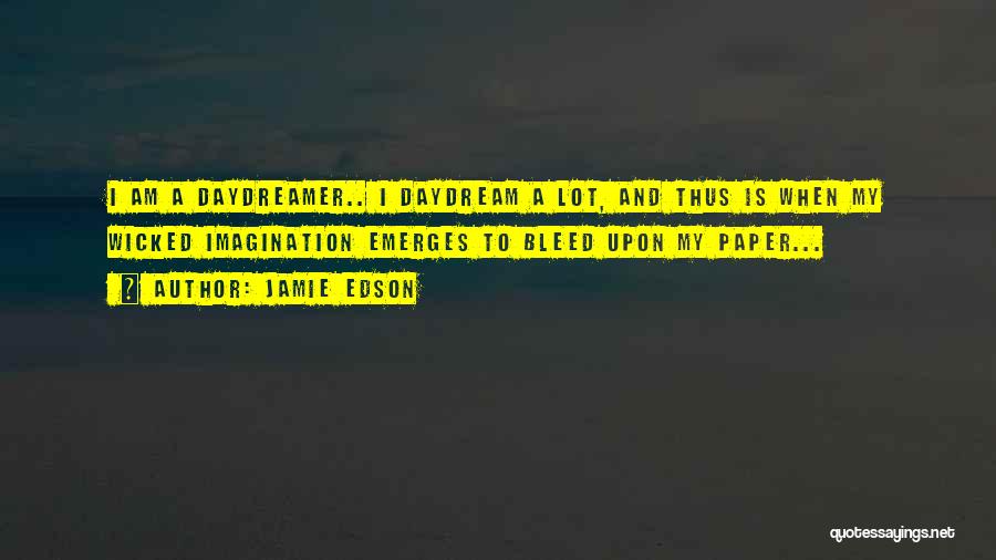Jamie Edson Quotes: I Am A Daydreamer.. I Daydream A Lot, And Thus Is When My Wicked Imagination Emerges To Bleed Upon My