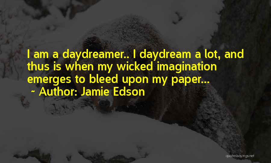 Jamie Edson Quotes: I Am A Daydreamer.. I Daydream A Lot, And Thus Is When My Wicked Imagination Emerges To Bleed Upon My
