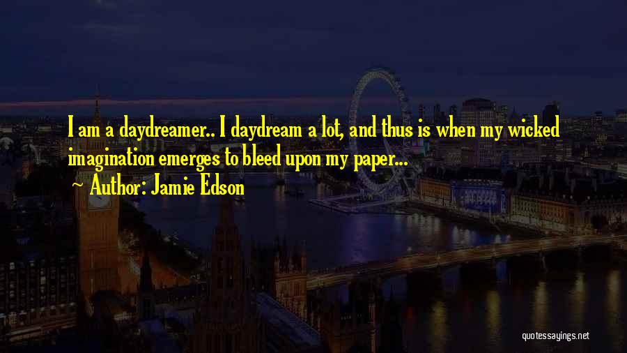 Jamie Edson Quotes: I Am A Daydreamer.. I Daydream A Lot, And Thus Is When My Wicked Imagination Emerges To Bleed Upon My
