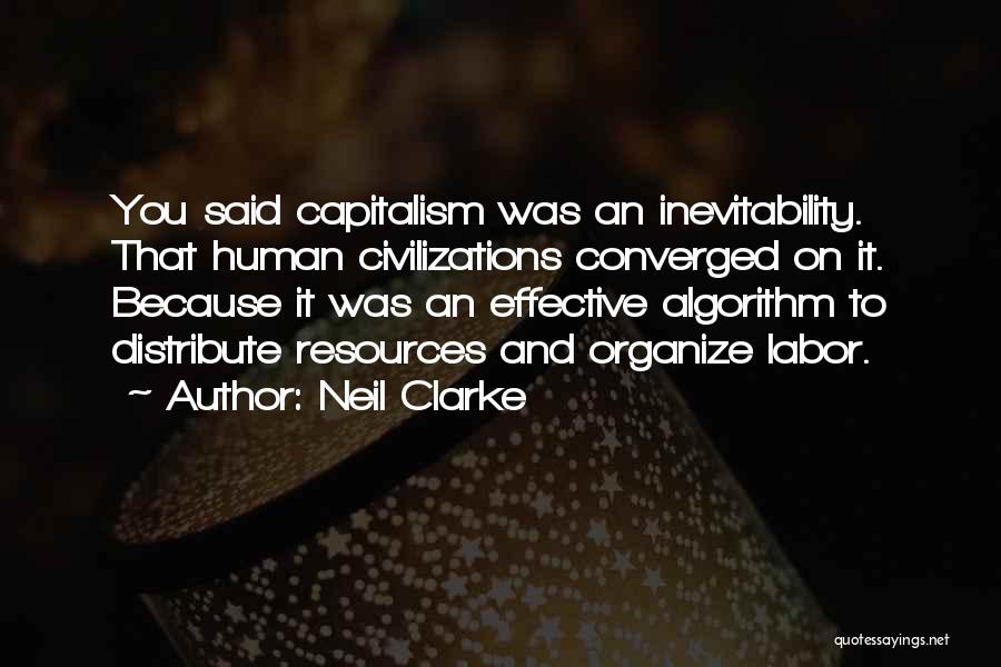 Neil Clarke Quotes: You Said Capitalism Was An Inevitability. That Human Civilizations Converged On It. Because It Was An Effective Algorithm To Distribute