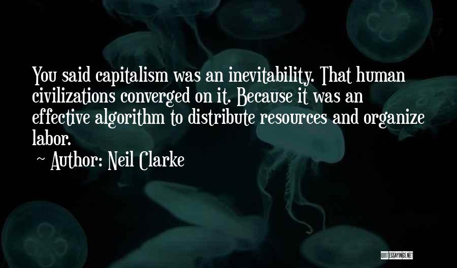 Neil Clarke Quotes: You Said Capitalism Was An Inevitability. That Human Civilizations Converged On It. Because It Was An Effective Algorithm To Distribute