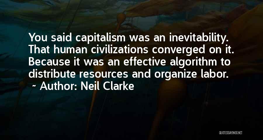 Neil Clarke Quotes: You Said Capitalism Was An Inevitability. That Human Civilizations Converged On It. Because It Was An Effective Algorithm To Distribute