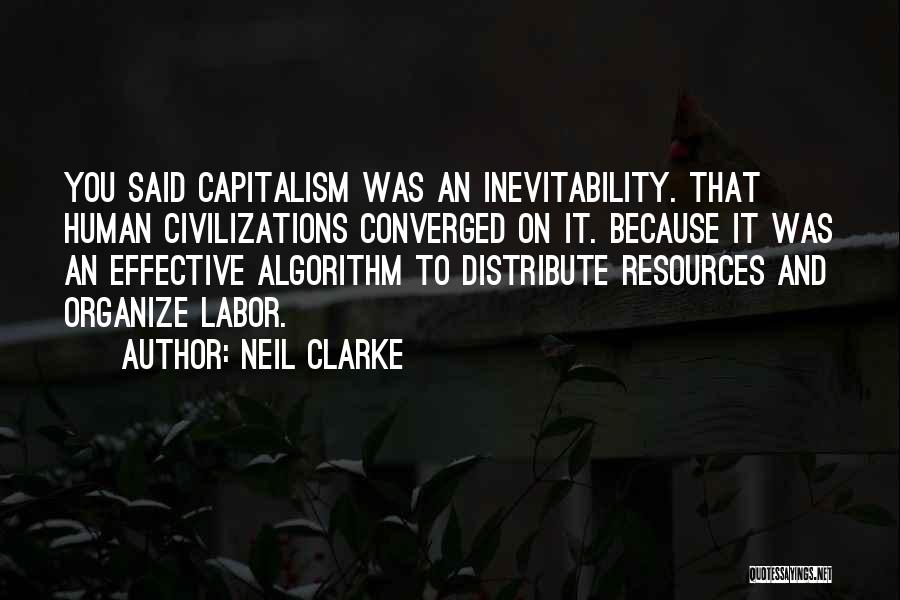 Neil Clarke Quotes: You Said Capitalism Was An Inevitability. That Human Civilizations Converged On It. Because It Was An Effective Algorithm To Distribute